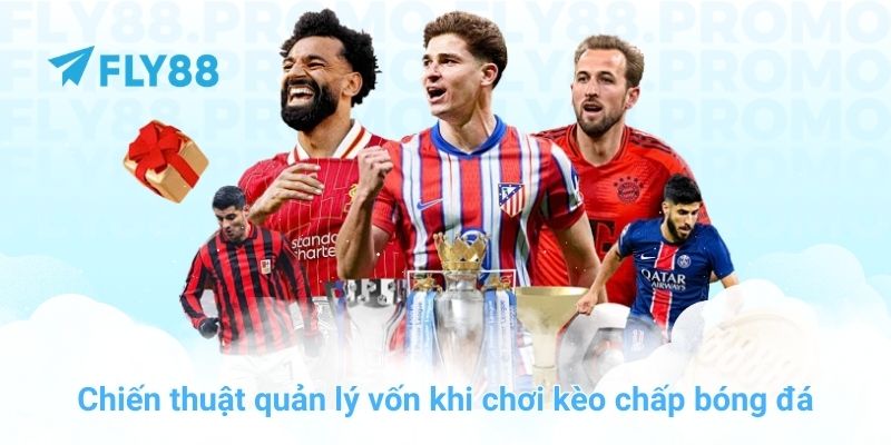 Chiến thuật quản lý vốn khi chơi kèo chấp bóng đá